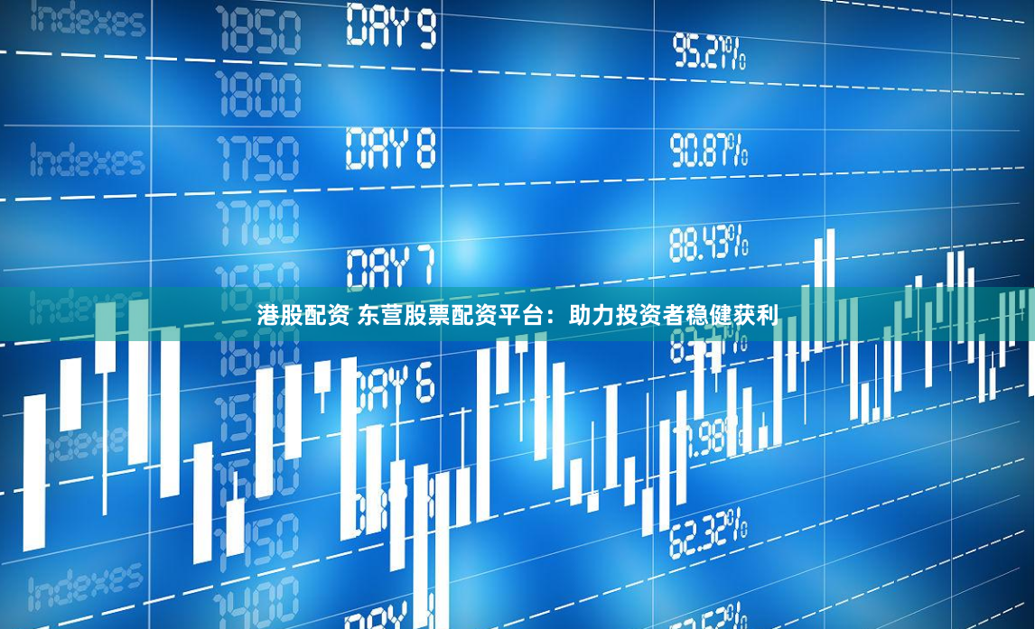 港股配资 东营股票配资平台：助力投资者稳健获利