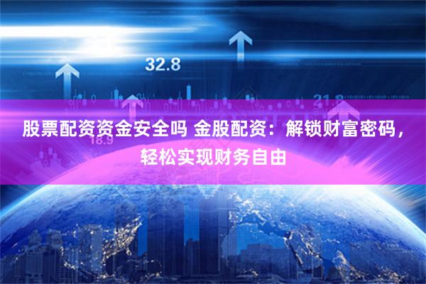 股票配资资金安全吗 金股配资：解锁财富密码，轻松实现财务自由