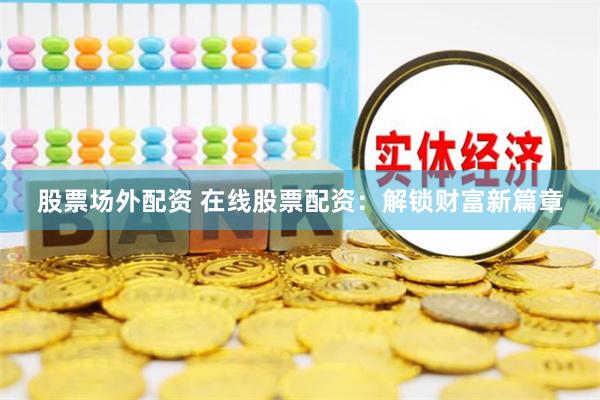 股票场外配资 在线股票配资：解锁财富新篇章