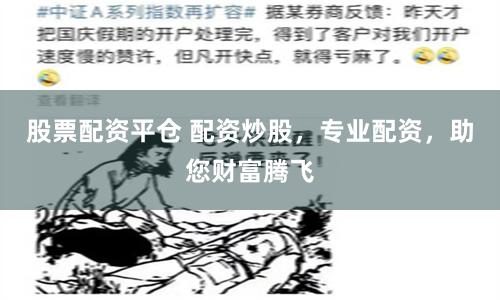 股票配资平仓 配资炒股，专业配资，助您财富腾飞