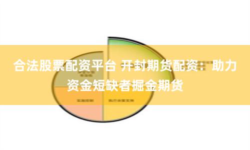 合法股票配资平台 开封期货配资：助力资金短缺者掘金期货