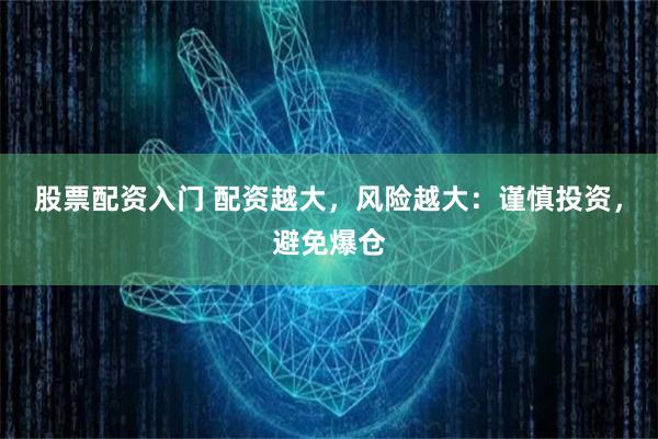 股票配资入门 配资越大，风险越大：谨慎投资，避免爆仓