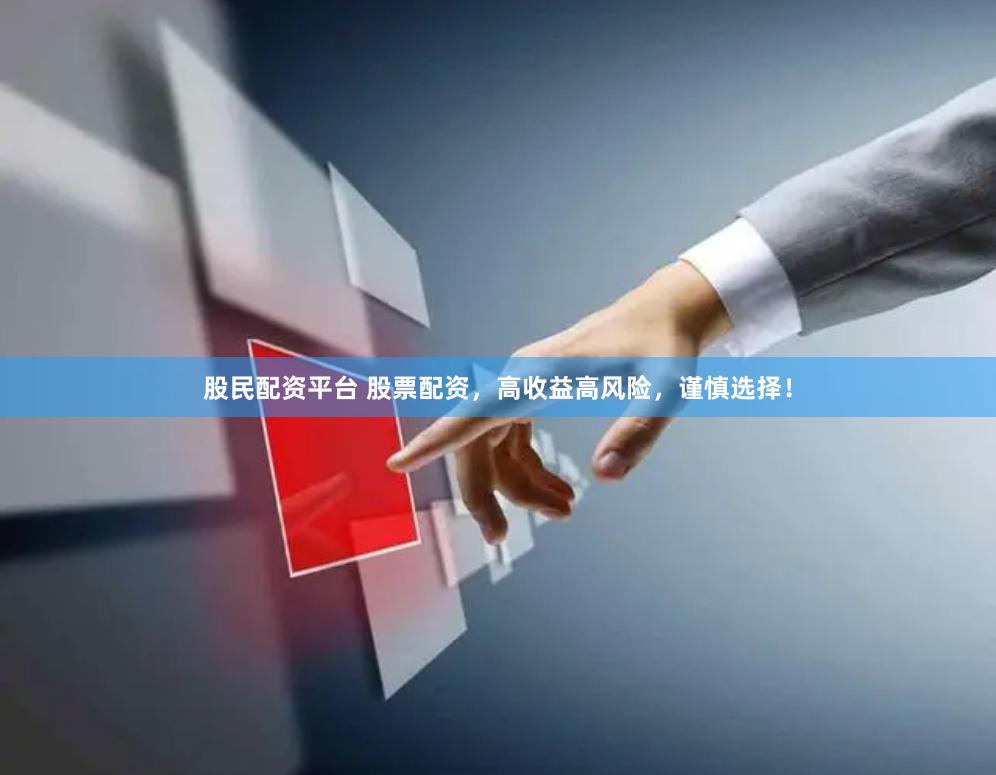 股民配资平台 股票配资，高收益高风险，谨慎选择！