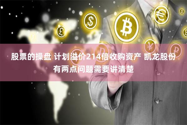 股票的操盘 计划溢价214倍收购资产 凯龙股份有两点问题需要讲清楚