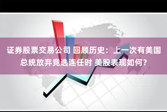 证券股票交易公司 回顾历史：上一次有美国总统放弃竞选连任时 美股表现如何？