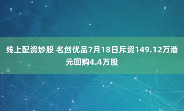 线上配资炒股 名创优品7月18日斥资149.12万港元回购4.4万股