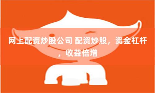 网上配资炒股公司 配资炒股，资金杠杆，收益倍增