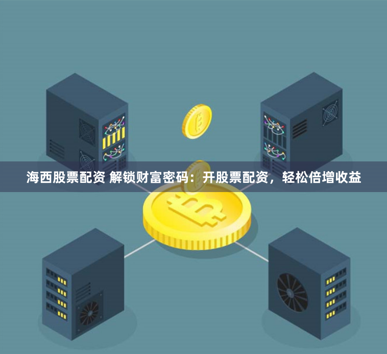 海西股票配资 解锁财富密码：开股票配资，轻松倍增收益
