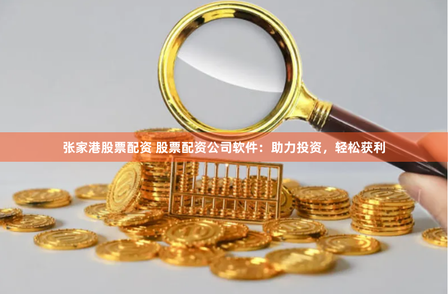 张家港股票配资 股票配资公司软件：助力投资，轻松获利