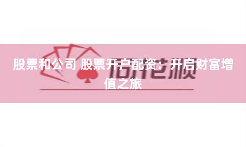 股票和公司 股票开户配资：开启财富增值之旅