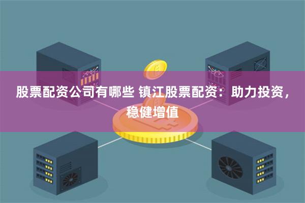 股票配资公司有哪些 镇江股票配资：助力投资，稳健增值