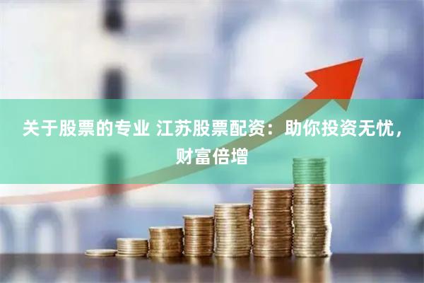 关于股票的专业 江苏股票配资：助你投资无忧，财富倍增