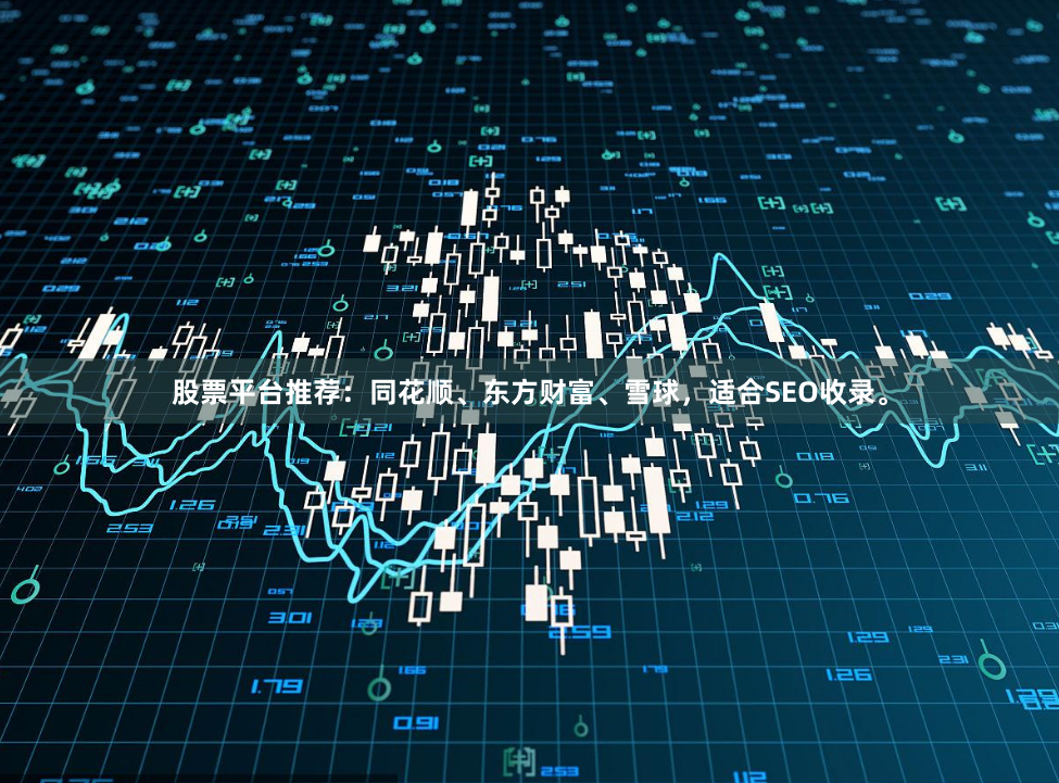 股票平台推荐：同花顺、东方财富、雪球，适合SEO收录。