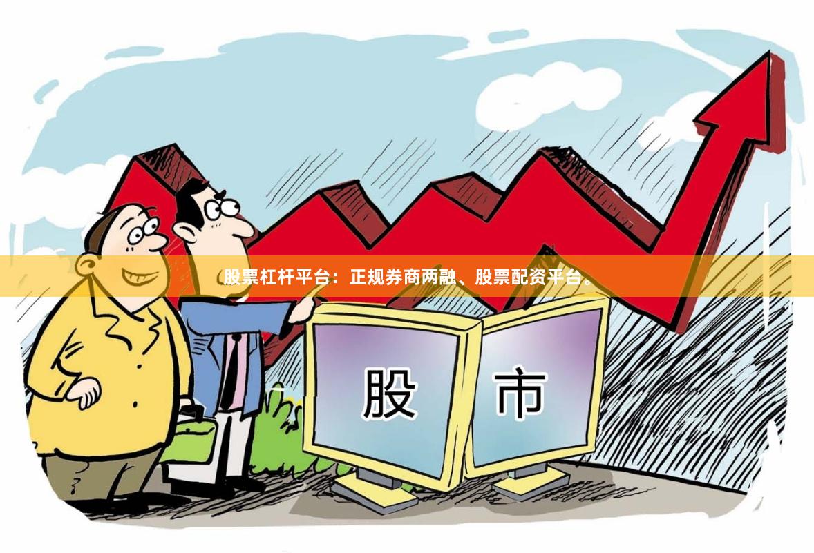 股票杠杆平台：正规券商两融、股票配资平台。