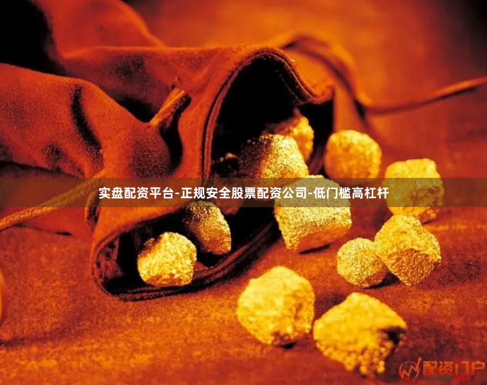 实盘配资平台-正规安全股票配资公司-低门槛高杠杆