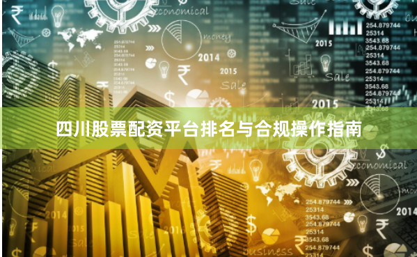 四川股票配资平台排名与合规操作指南