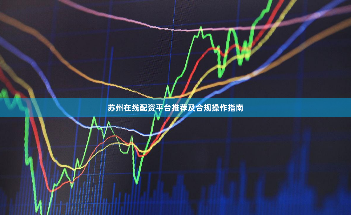 苏州在线配资平台推荐及合规操作指南