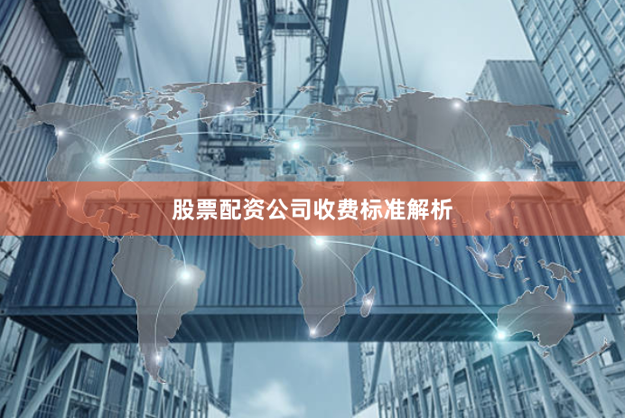 股票配资公司收费标准解析