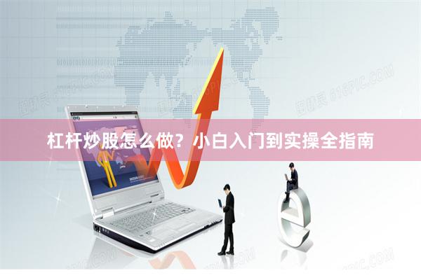杠杆炒股怎么做？小白入门到实操全指南