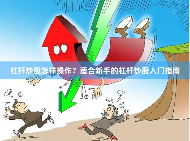 杠杆炒股怎样操作?适合新手的杠杆炒股入门指南