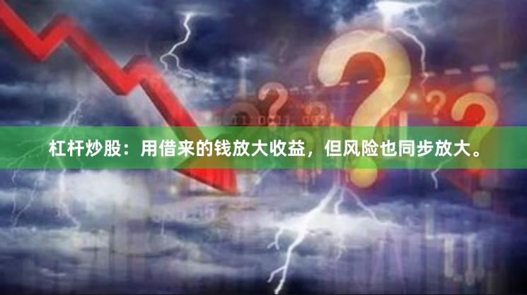 杠杆炒股：用借来的钱放大收益，但风险也同步放大。