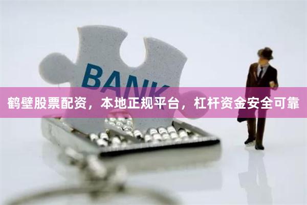 鹤壁股票配资，本地正规平台，杠杆资金安全可靠