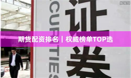 期货配资排名｜权威榜单TOP选