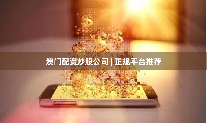 澳门配资炒股公司 | 正规平台推荐