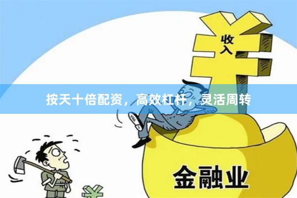 按天十倍配资，高效杠杆，灵活周转