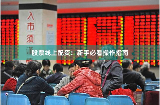 股票线上配资:新手必看操作指南