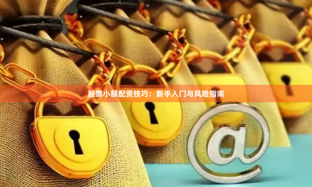 股票小额配资技巧:新手入门与风险指南