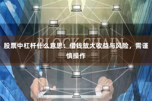 股票中杠杆什么意思：借钱放大收益与风险，需谨慎操作