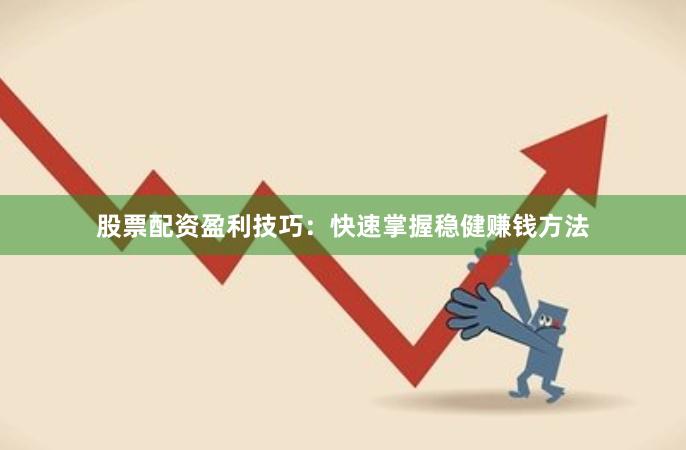 股票配资盈利技巧:快速掌握稳健赚钱方法