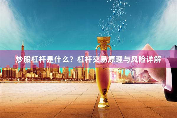 炒股杠杆是什么？杠杆交易原理与风险详解