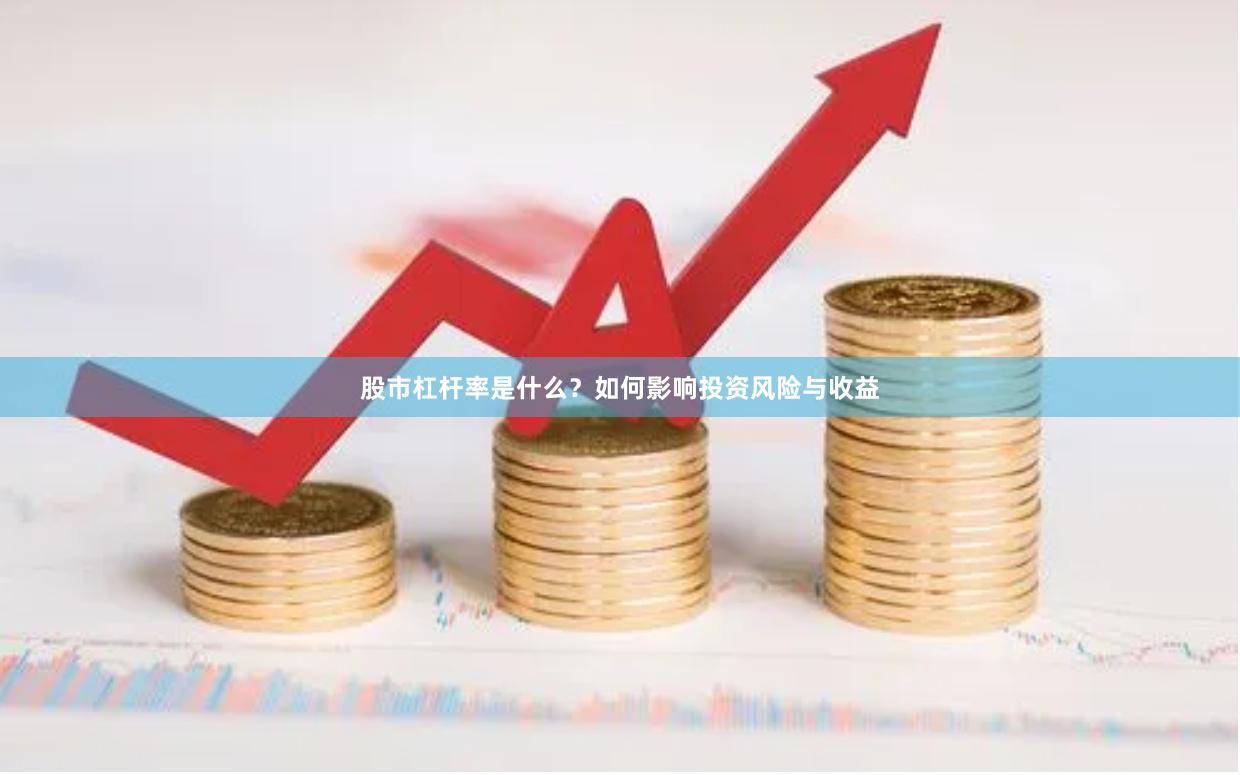 股市杠杆率是什么？如何影响投资风险与收益
