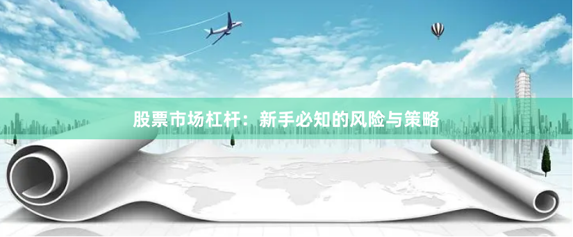 股票市场杠杆：新手必知的风险与策略