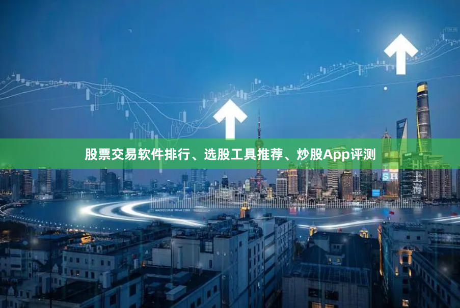 股票交易软件排行、选股工具推荐、炒股App评测